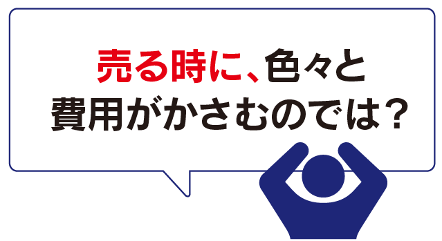 売る時に、色々と費用がかさむのでは？