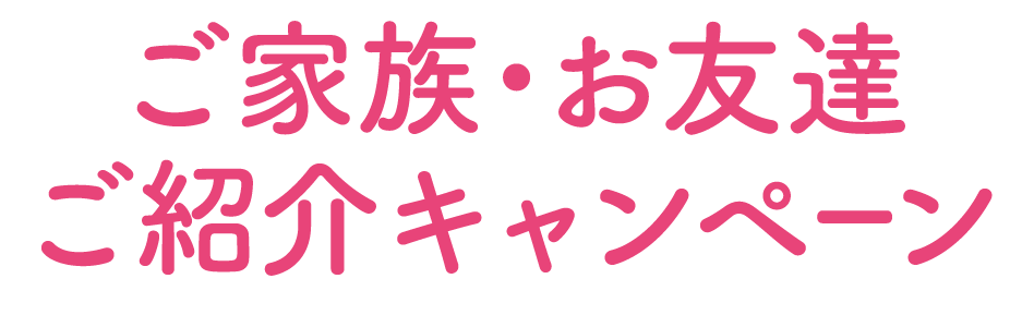 ご家族・お友達ご紹介キャンペーン